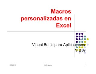 Macros
             personalizadas en
                         Excel


                Visual Basic para Aplicaciones
                                         VBA


03/08/2010            Adolfo Aparicio            1
 
