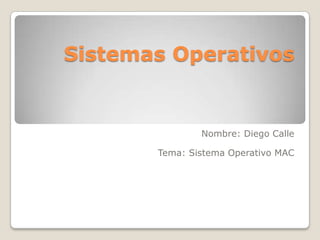 Sistemas Operativos Nombre: Diego Calle Tema: Sistema Operativo MAC 