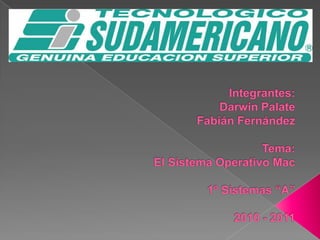 Integrantes:Darwin PalateFabián FernándezTema: El Sistema Operativo Mac 1º Sistemas “A”2010 - 2011 