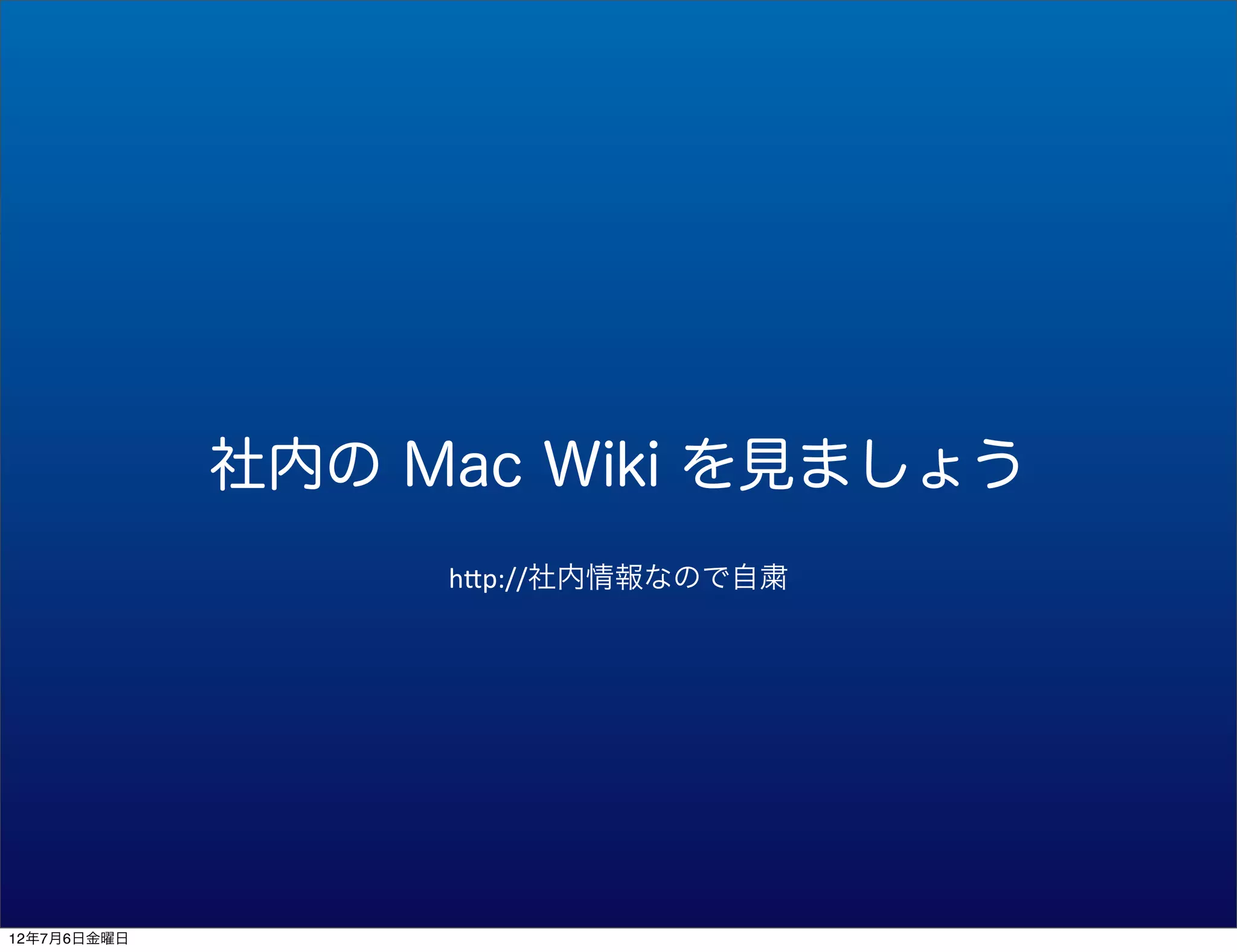 社内の Mac Wiki を見ましょう
                  h"p://社内情報なので自粛




12年7月6日金曜日
 