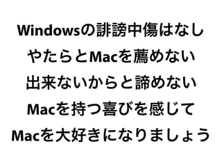 Windowsの   謗中傷はなし
 やたらとMacを薦めない
出来ないからと諦めない
 Macを持つ喜びを感じて
Macを大好きになりましょう
 