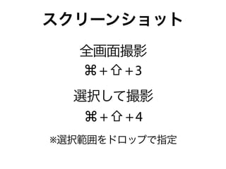 スクリーンショット
   全画面撮影
   ⌘+⇧+3
  選択して撮影
   ⌘+⇧+4
※選択範囲をドロップで指定
 