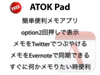 ATOK Pad
  簡単便利メモアプリ
  option2回押しで表示
メモをTwitterでつぶやける
メモをEvernoteで同期できる
すぐに何かメモりたい時便利
 