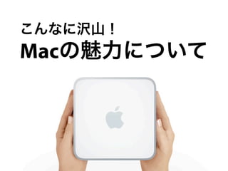 こんなに沢山！
Macの魅力について
 