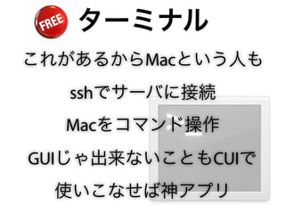 ターミナル
これがあるからMacという人も
  sshでサーバに接続
  Macをコマンド操作
GUIじゃ出来ないこともCUIで
  使いこなせば神アプリ
 