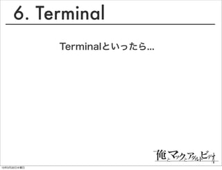 6. Terminal
              Terminalといったら...




13年3月20日水曜日
 