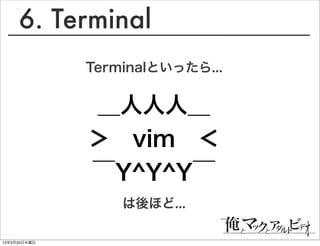 6. Terminal
              Terminalといったら...


              ＿人人人＿
              ＞ vim ＜
              ￣Y^Y^Y￣
                  は後ほど...

13年3月20日水曜日
 