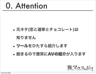 0. Attention

              • 元ネタ(恋と選挙とチョコレート)は
               知りません

              • ツールをひたすら紹介します
              • 飽きるので唐突にAVの紹介が入ります

13年3月20日水曜日
 