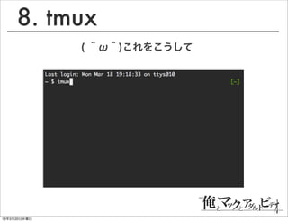 8. tmux
              ( ＾ω＾)これをこうして




13年3月20日水曜日
 