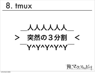 8. tmux

               ＿人人人人人人＿
              ＞ 突然の３分割 ＜
               ￣Y^Y^Y^Y^Y￣


13年3月20日水曜日
 