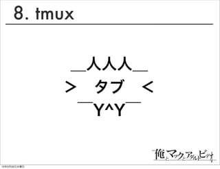 8. tmux

               ＿人人人＿
              ＞ タブ ＜
               ￣Y^Y￣


13年3月20日水曜日
 