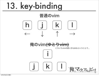 13. key-binding
                      普通のvim

              h       j       k        l
              ←       ↓       ↑        →
              俺のvim(ゆとりvim)
                              こういうvimの使い方もあるということで...



                          i

                  j       k       l
13年3月20日水曜日
 