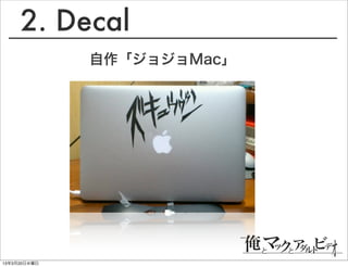 2. Decal
              自作「ジョジョMac」




13年3月20日水曜日
 