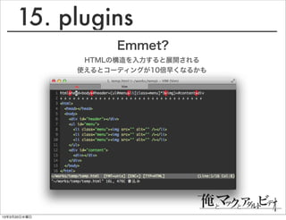 15. plugins
                    Emmet?
               HTMLの構造を入力すると展開される
              使えるとコーディングが10倍早くなるかも




13年3月20日水曜日
 