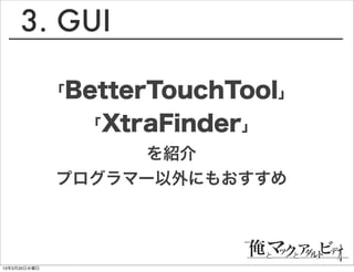 3. GUI

              「BetterTouchTool」

                「XtraFinder」
                    を紹介
              プログラマー以外にもおすすめ




13年3月20日水曜日
 