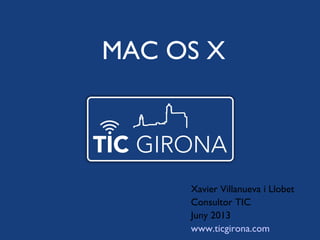Xavier Villanueva i Llobet
Consultor TIC
Juny 2013
www.ticgirona.com
MAC OS X
 