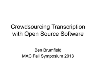 Crowdsourcing Transcription
with Open Source Software
Ben Brumfield
MAC Fall Symposium 2013
 