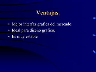 Ventajas:
• Mejor interfaz grafica del mercado
• Ideal para diseño grafico.
• Es muy estable

 