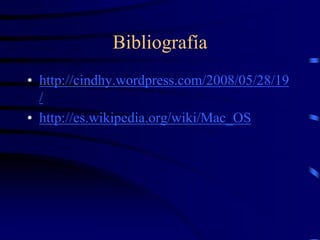 Bibliografía
• http://cindhy.wordpress.com/2008/05/28/19
/
• http://es.wikipedia.org/wiki/Mac_OS

 