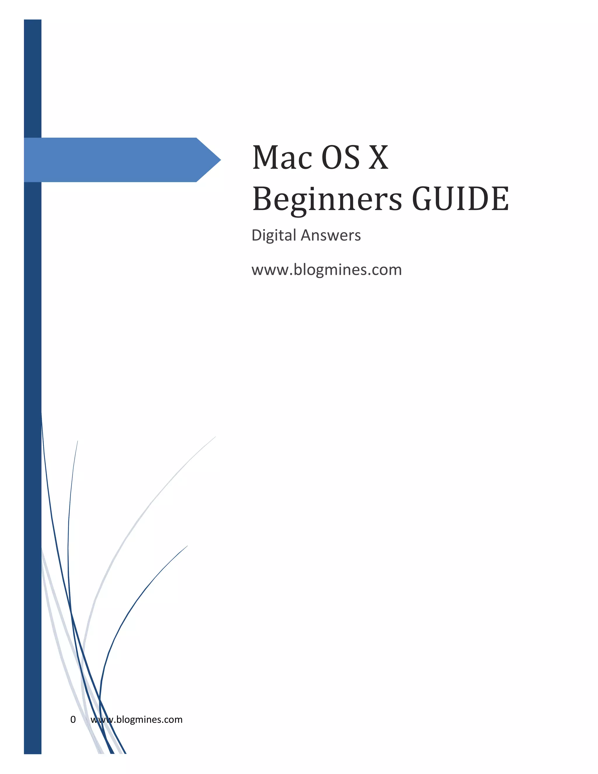 0 www.blogmines.com
Mac OS X
Beginners GUIDE
Digital Answers
www.blogmines.com
 