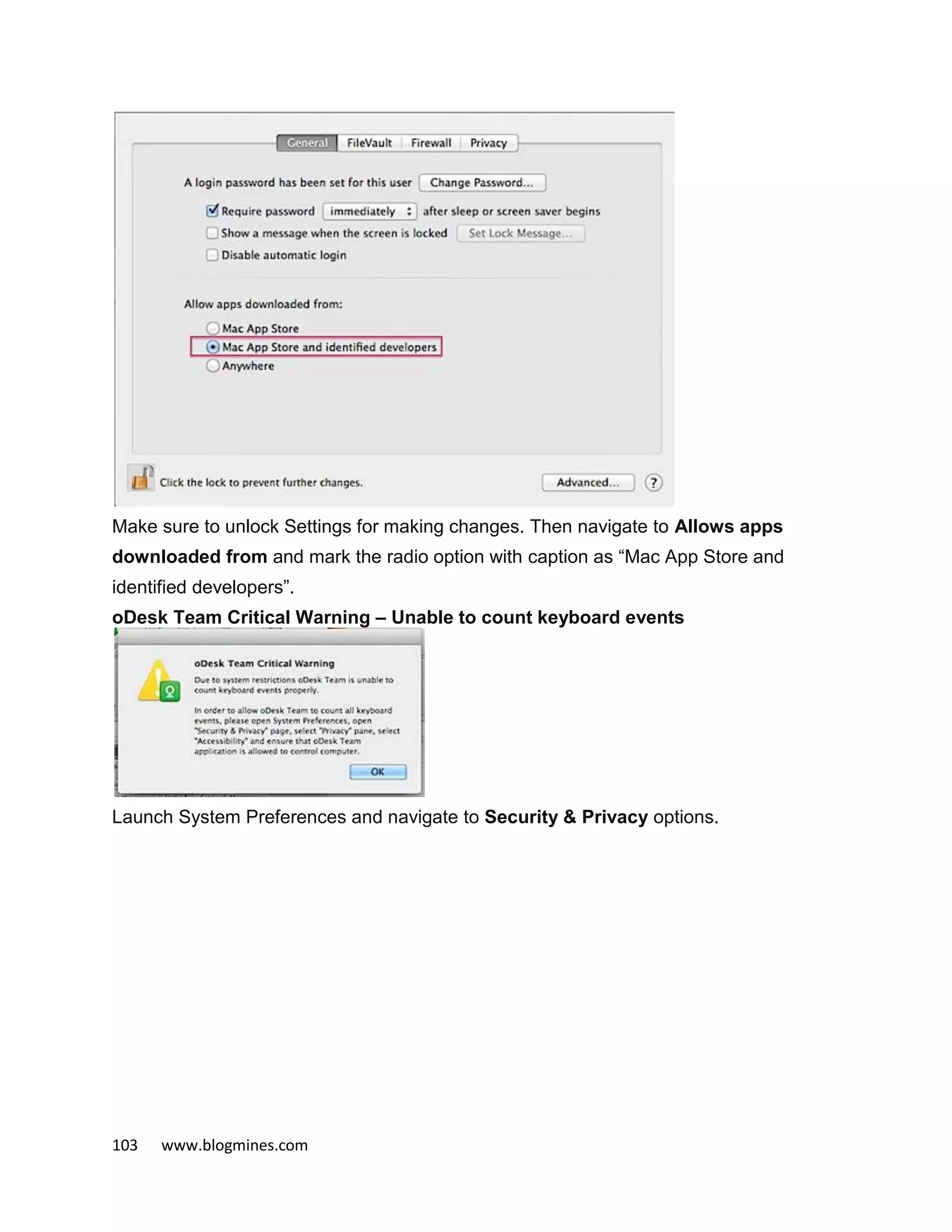 103 www.blogmines.com
Make sure to unlock Settings for making changes. Then navigate to Allows apps
downloaded from and mark the radio option with caption as “Mac App Store and
identified developers”.
oDesk Team Critical Warning – Unable to count keyboard events
Launch System Preferences and navigate to Security & Privacy options.
 
