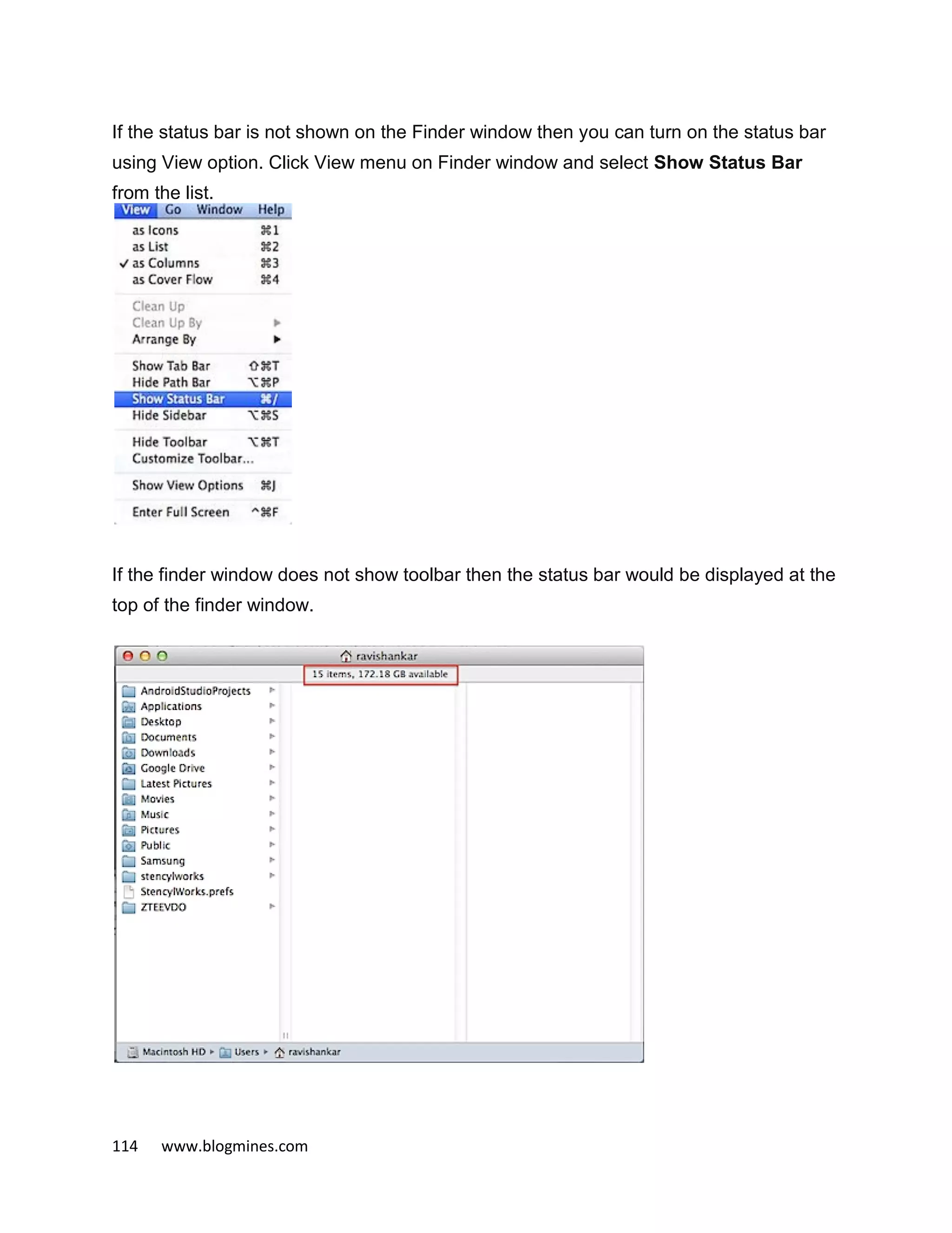 114 www.blogmines.com
If the status bar is not shown on the Finder window then you can turn on the status bar
using View option. Click View menu on Finder window and select Show Status Bar
from the list.
If the finder window does not show toolbar then the status bar would be displayed at the
top of the finder window.
 
