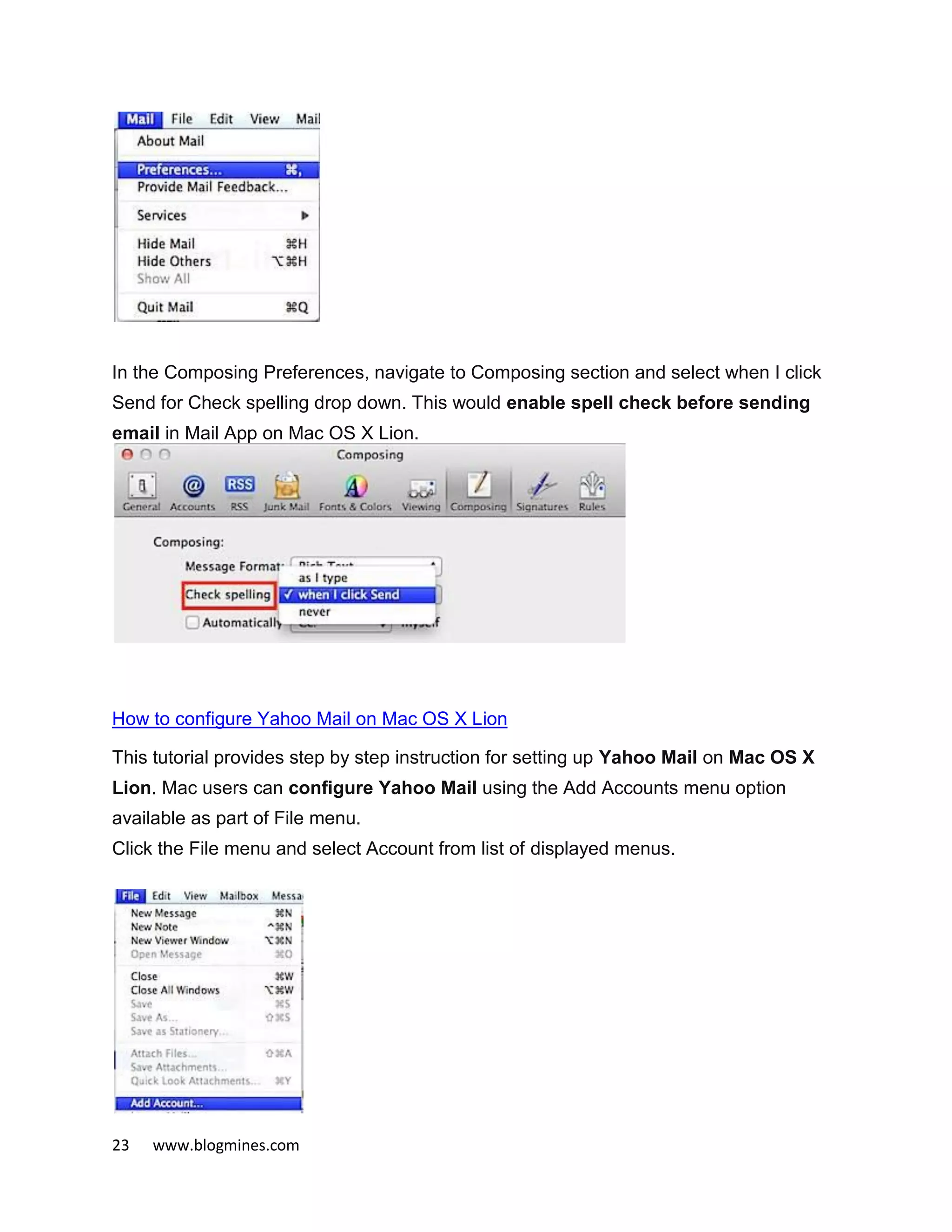 23 www.blogmines.com
In the Composing Preferences, navigate to Composing section and select when I click
Send for Check spelling drop down. This would enable spell check before sending
email in Mail App on Mac OS X Lion.
How to configure Yahoo Mail on Mac OS X Lion
This tutorial provides step by step instruction for setting up Yahoo Mail on Mac OS X
Lion. Mac users can configure Yahoo Mail using the Add Accounts menu option
available as part of File menu.
Click the File menu and select Account from list of displayed menus.
 