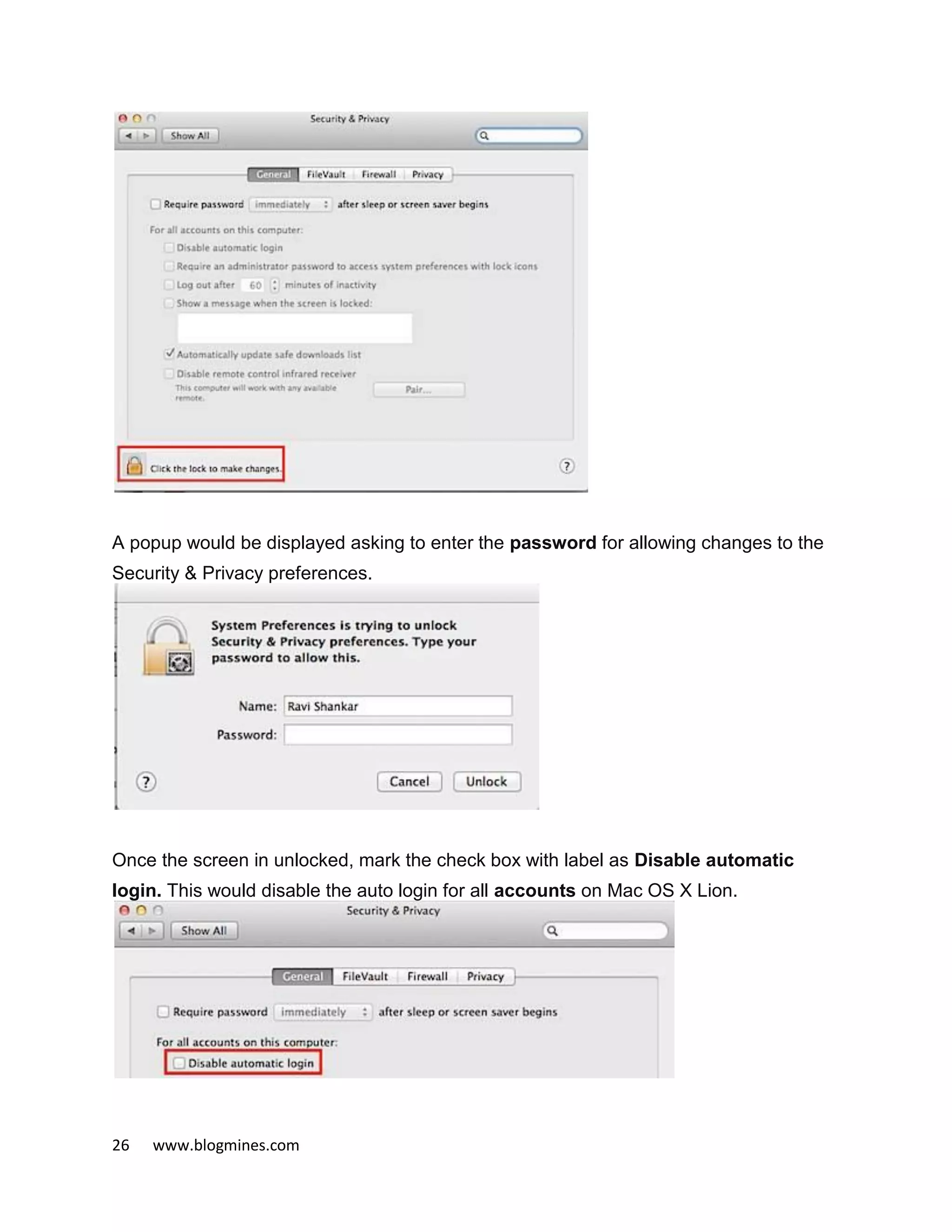 26 www.blogmines.com
A popup would be displayed asking to enter the password for allowing changes to the
Security & Privacy preferences.
Once the screen in unlocked, mark the check box with label as Disable automatic
login. This would disable the auto login for all accounts on Mac OS X Lion.
 