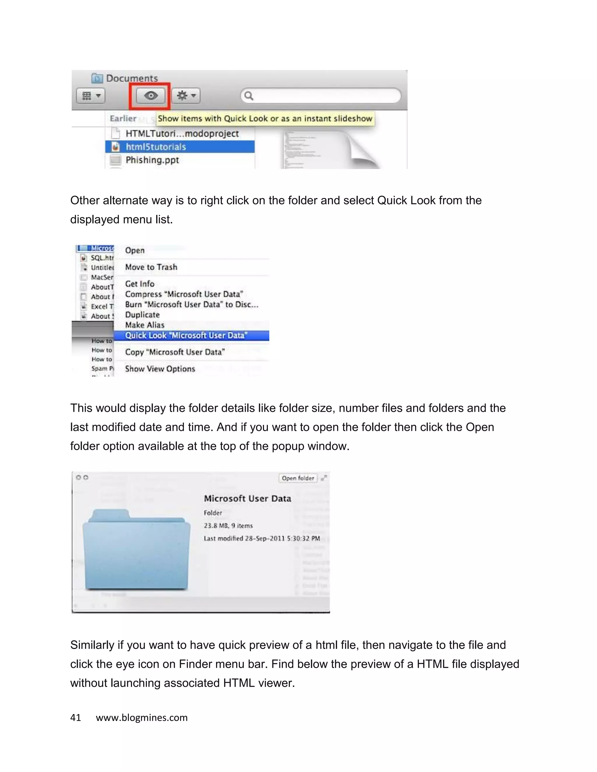 41 www.blogmines.com
Other alternate way is to right click on the folder and select Quick Look from the
displayed menu list.
This would display the folder details like folder size, number files and folders and the
last modified date and time. And if you want to open the folder then click the Open
folder option available at the top of the popup window.
Similarly if you want to have quick preview of a html file, then navigate to the file and
click the eye icon on Finder menu bar. Find below the preview of a HTML file displayed
without launching associated HTML viewer.
 
