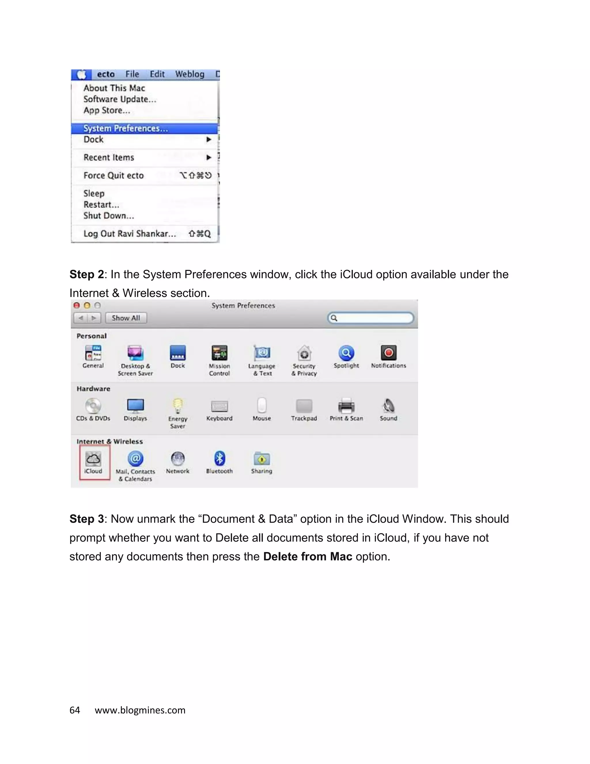 64 www.blogmines.com
Step 2: In the System Preferences window, click the iCloud option available under the
Internet & Wireless section.
Step 3: Now unmark the “Document & Data” option in the iCloud Window. This should
prompt whether you want to Delete all documents stored in iCloud, if you have not
stored any documents then press the Delete from Mac option.
 