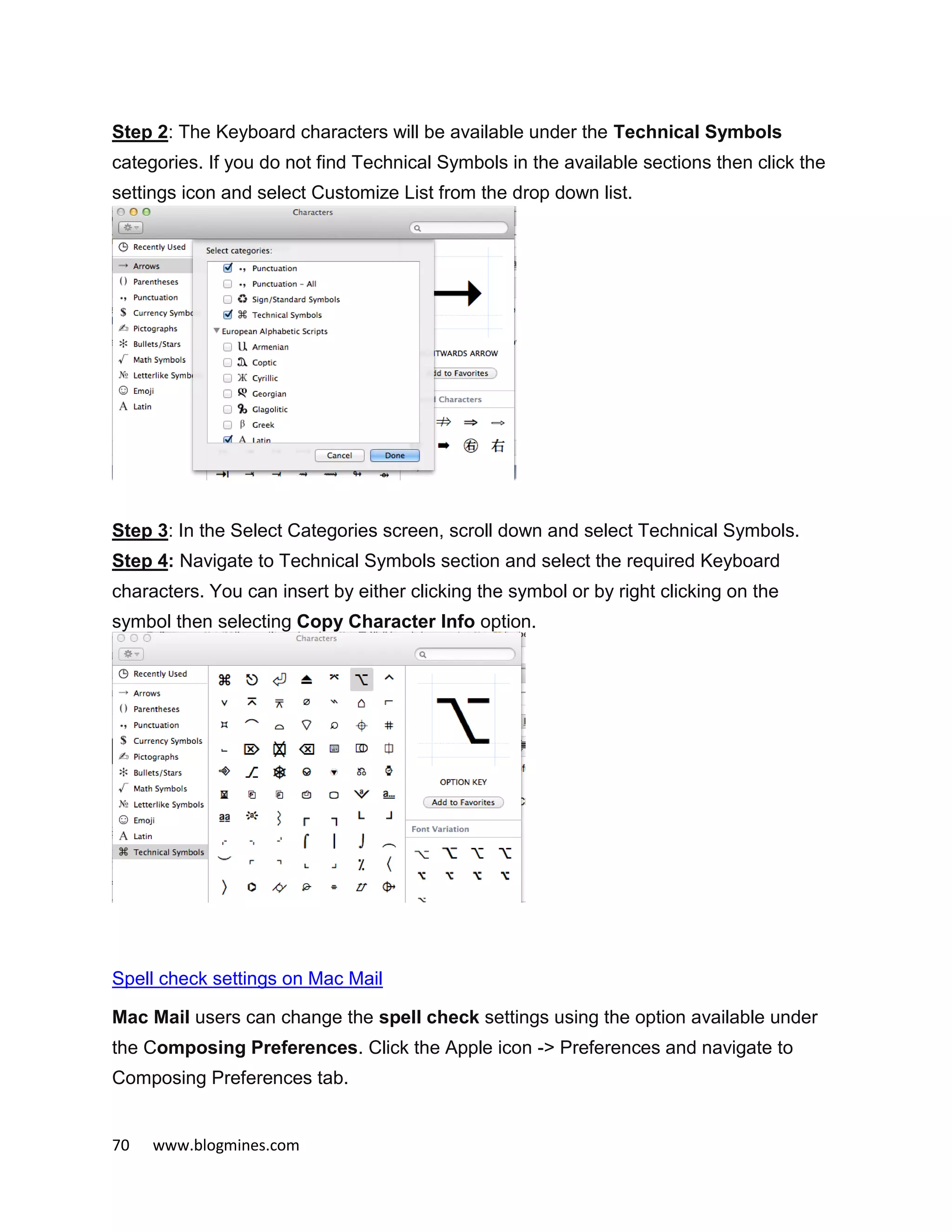 70 www.blogmines.com
Step 2: The Keyboard characters will be available under the Technical Symbols
categories. If you do not find Technical Symbols in the available sections then click the
settings icon and select Customize List from the drop down list.
Step 3: In the Select Categories screen, scroll down and select Technical Symbols.
Step 4: Navigate to Technical Symbols section and select the required Keyboard
characters. You can insert by either clicking the symbol or by right clicking on the
symbol then selecting Copy Character Info option.
Spell check settings on Mac Mail
Mac Mail users can change the spell check settings using the option available under
the Composing Preferences. Click the Apple icon -> Preferences and navigate to
Composing Preferences tab.
 
