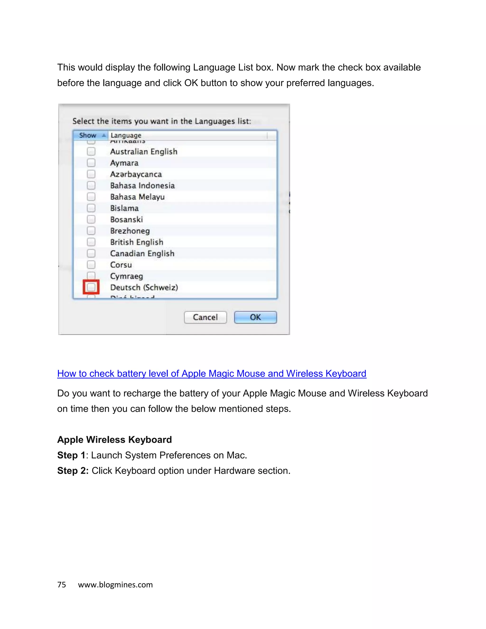 75 www.blogmines.com
This would display the following Language List box. Now mark the check box available
before the language and click OK button to show your preferred languages.
How to check battery level of Apple Magic Mouse and Wireless Keyboard
Do you want to recharge the battery of your Apple Magic Mouse and Wireless Keyboard
on time then you can follow the below mentioned steps.
Apple Wireless Keyboard
Step 1: Launch System Preferences on Mac.
Step 2: Click Keyboard option under Hardware section.
 