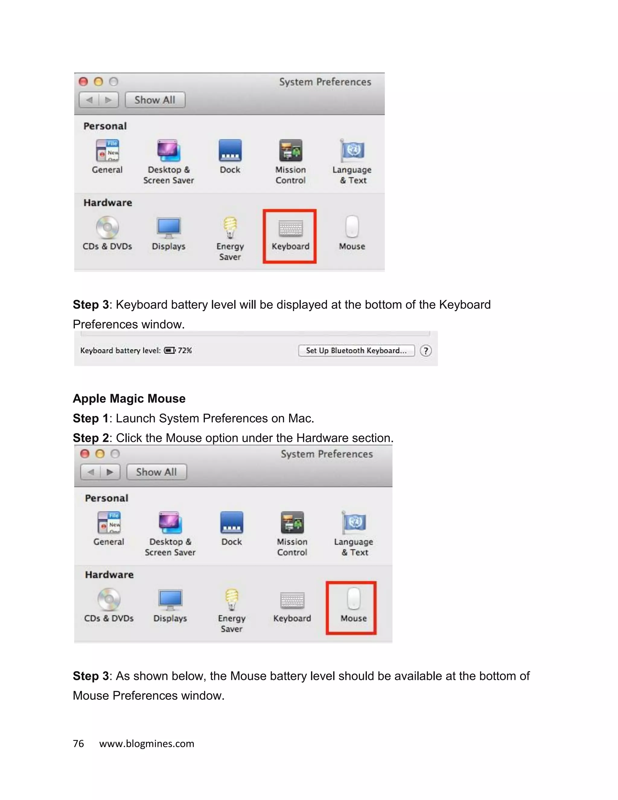 76 www.blogmines.com
Step 3: Keyboard battery level will be displayed at the bottom of the Keyboard
Preferences window.
Apple Magic Mouse
Step 1: Launch System Preferences on Mac.
Step 2: Click the Mouse option under the Hardware section.
Step 3: As shown below, the Mouse battery level should be available at the bottom of
Mouse Preferences window.
 