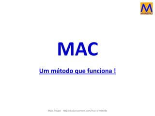 MAC 
Um método que funciona ! 
Mais Artigos - http://badasscontent.com/mac-o-metodo 
 