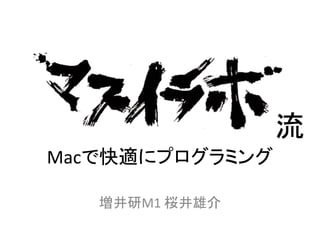 Macで快適にプログラミング 
増井研M1 桜井雄介 
流 
 