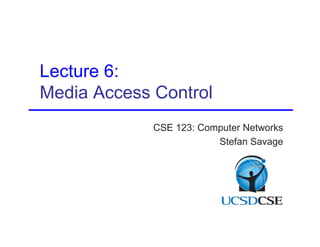 CSE 123: Computer Networks 
Stefan Savage 
Lecture 6: 
Media Access Control 
 
