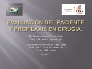 Dr. Marco Antonio Cedano Ortiz
Cirugía General y Laparoscopia
Universidad Autónoma de Guadalajara
Mail: marco.cedano@edu.uag.mx
Twitter:@Drcedano
2016/02
 