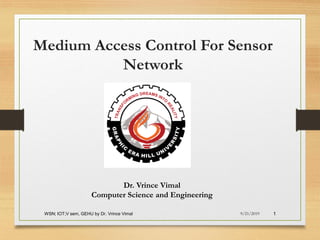 WSN; IOT;V sem, GEHU by Dr. Vrince Vimal 1
Medium Access Control For Sensor
Network
9/21/2019
Dr. Vrince Vimal
Computer Science and Engineering
 