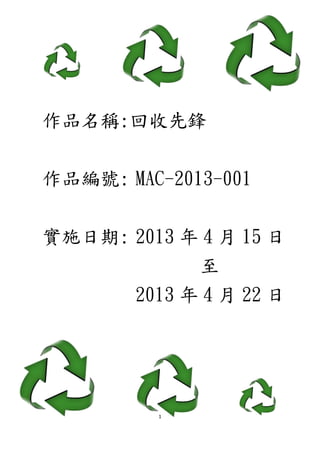 1
作品名稱:回收先鋒
作品編號: MAC-2013-001
實施日期: 2013 年 4 月 15 日
至
2013 年 4 月 22 日
 
