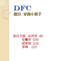 DFCDFC
題目題目 :: 家務小幫手家務小幫手
組員名稱 : 高碧希 (8)
梁 彤爔 (20)
盧樂穎 (24)
麥琳 (27)
 