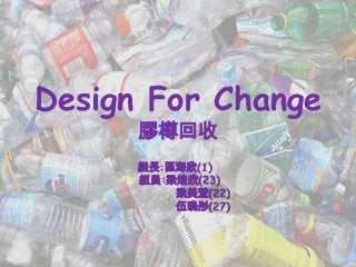 Design For Change
膠樽回收
組長:區海欣(1)
組員:梁焙欣(23)
梁美萱(22)
伍曉彤(27)
 