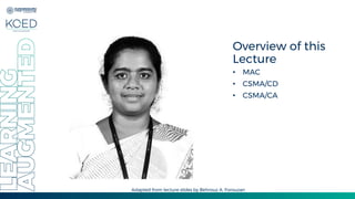 Overview of this
Lecture
• MAC
• CSMA/CD
• CSMA/CA
Adapted from lecture slides by Behrouz A. Forouzan
 