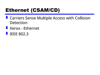 Ethernet (CSAM/CD)
 Carriers Sense Multiple Access with Collision
Detection
 Xerox - Ethernet
 IEEE 802.3
 