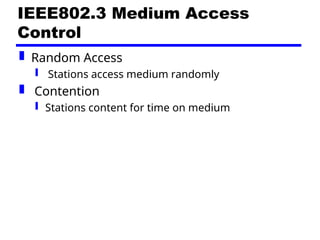 IEEE802.3 Medium Access
Control
 Random Access
 Stations access medium randomly
 Contention
 Stations content for time on medium
 