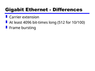 Gigabit Ethernet - Differences
 Carrier extension
 At least 4096 bit-times long (512 for 10/100)
 Frame bursting
 