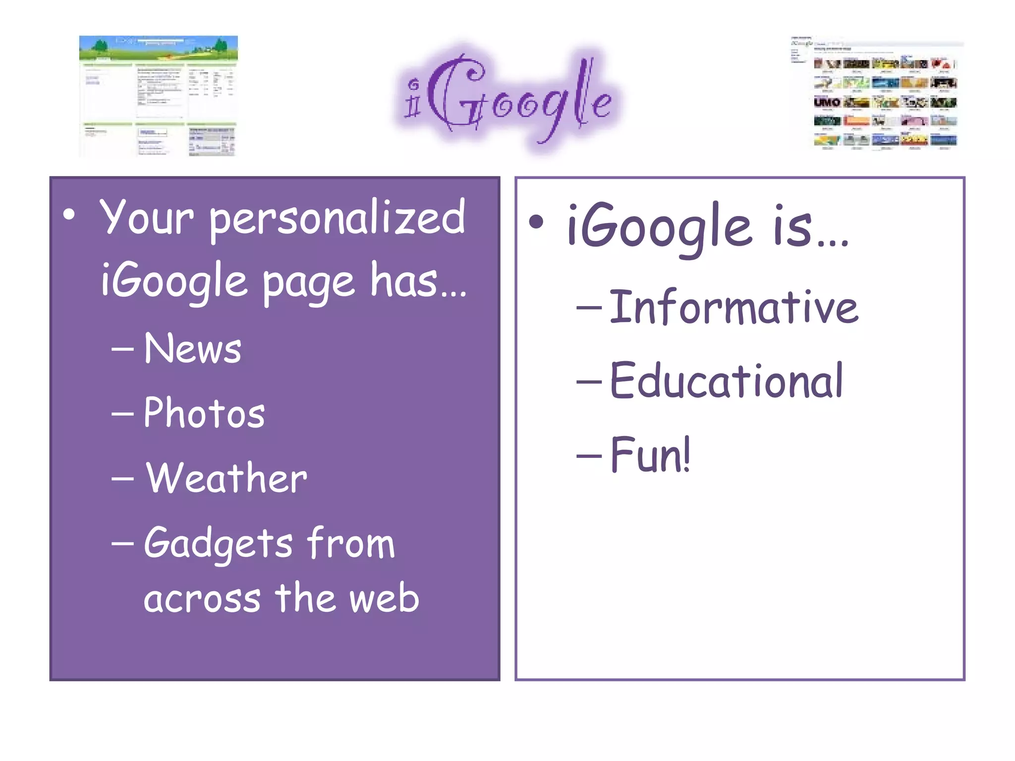Your personalized iGoogle page has… News Photos Weather Gadgets from across the web iGoogle is… Informative Educational Fun!