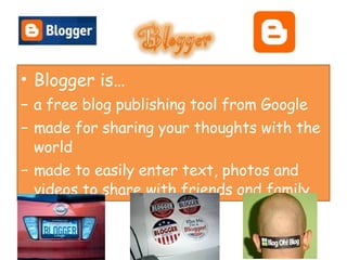 <ul><li>Blogger is…  </li></ul><ul><li>a free blog publishing tool from Google  </li></ul><ul><li>made for sharing your th...