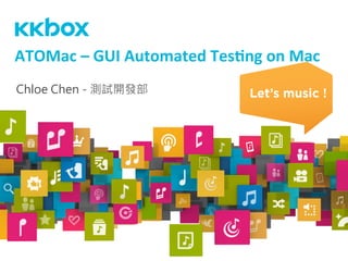 Chloe Chen - 測試開發部
ATOMac	
  –	
  GUI	
  Automated	
  Tes3ng	
  on	
  Mac	
  	
  
 