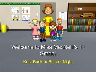 Welcome to Miss MacNeill’s 1 st  Grade! Kutz Back to School Night 
