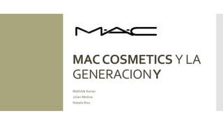 MACCOSMETICS Y LA
GENERACIONY
Mathilde Kenan
Julian Medina
Natalia Rios
 